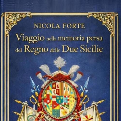 Nicola Forte presenta “Viaggio nella memoria persa del Regno delle Due Sicilie. La storia, i fatti, i fattarielli”